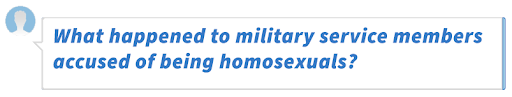 What happened to military service members accused of being homosexuals?