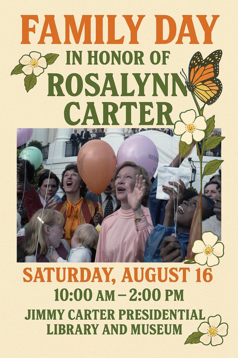 A flyer for a Family Day event in honor of former First Lady Rosalynn Carter, held on Saturday, August 16 from 10 a.m. to 2 p.m. at the Jimmy Carter Presidential Library and Museum.